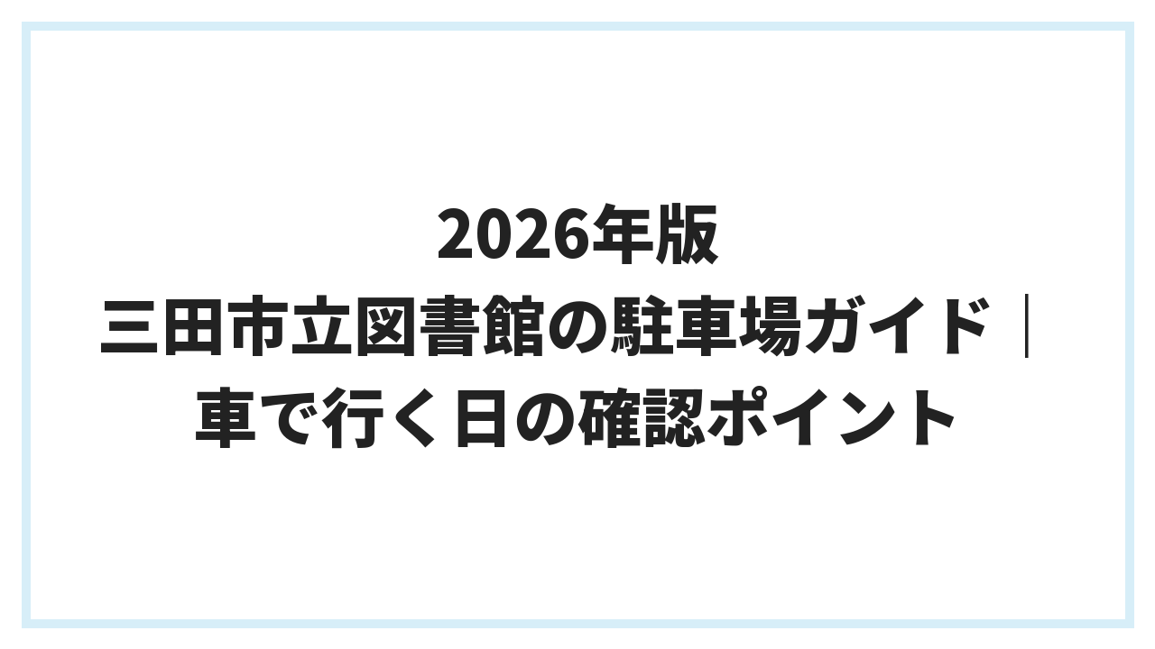 2026年版 三田市立図書館の駐車場ガイド｜車で行く日の確認ポイント