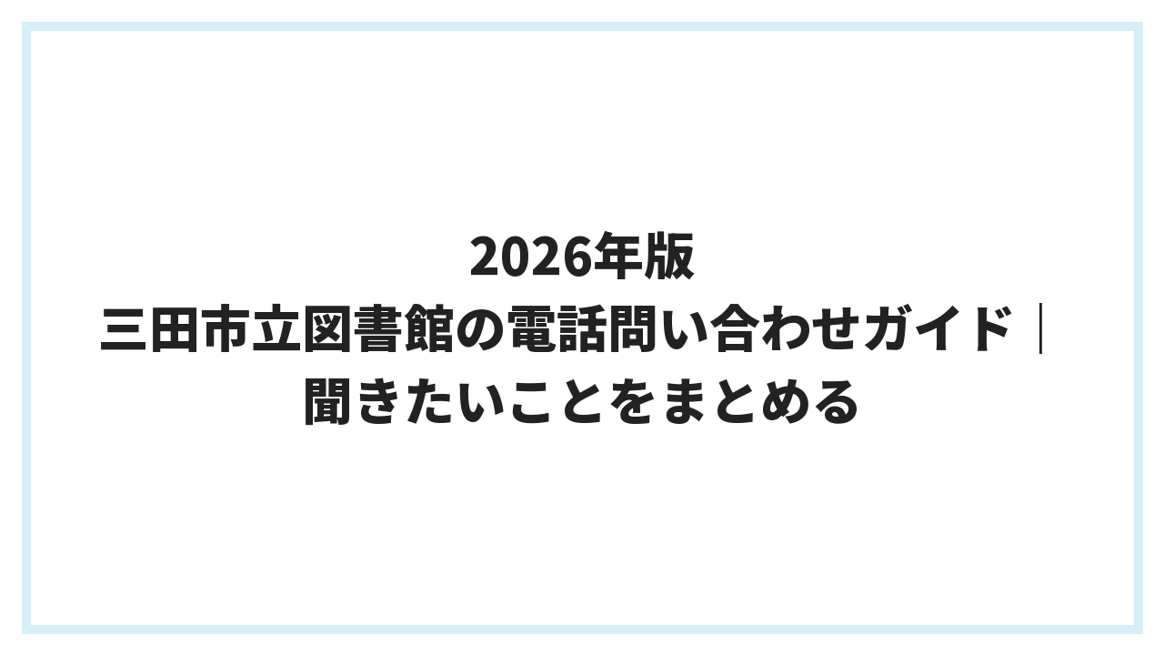 2026年版 三田市立図書館の電話問い合わせガイド｜聞きたいことをまとめる