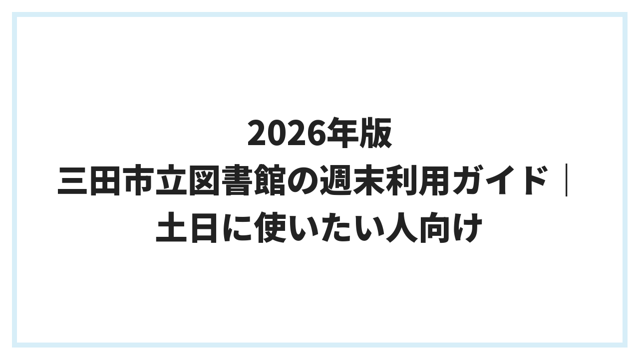2026年版 三田市立図書館の週末利用ガイド｜土日に使いたい人向け