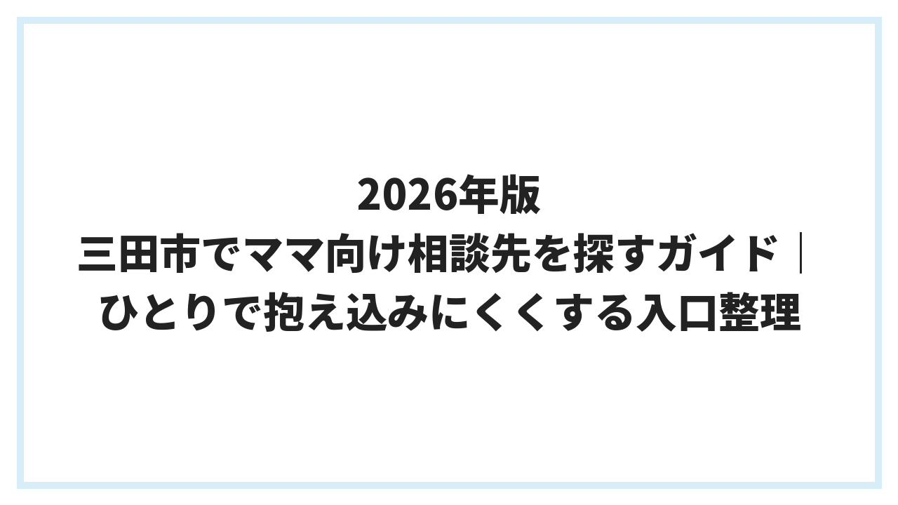 2026年版 三田市でママ向け相談先を探すガイド｜ひとりで抱え込みにくくする入口整理