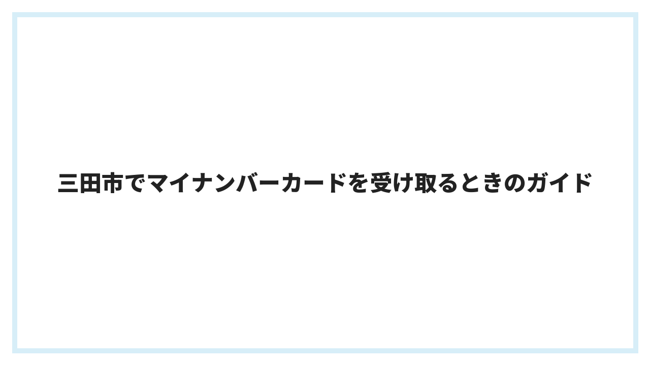 三田市でマイナンバーカードを受け取るときのガイド