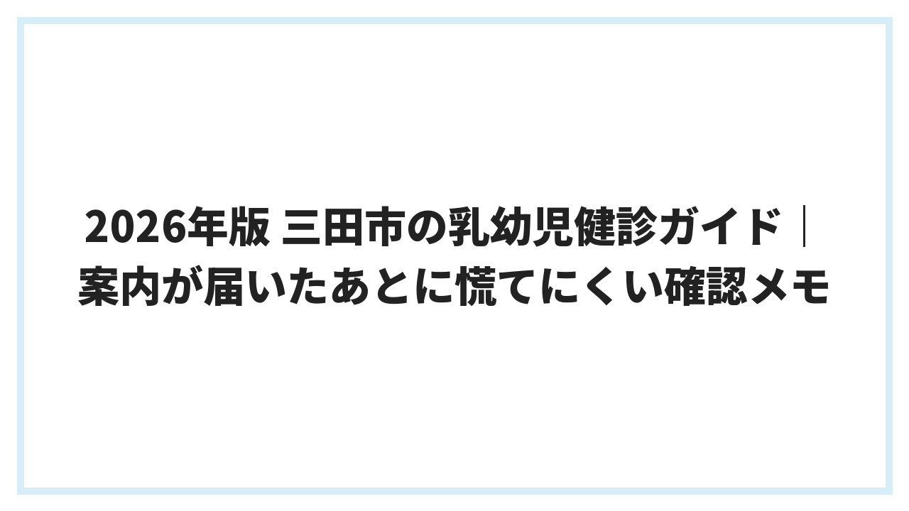 2026年版 三田市の乳幼児健診ガイド｜案内が届いたあとに慌てにくい確認メモ