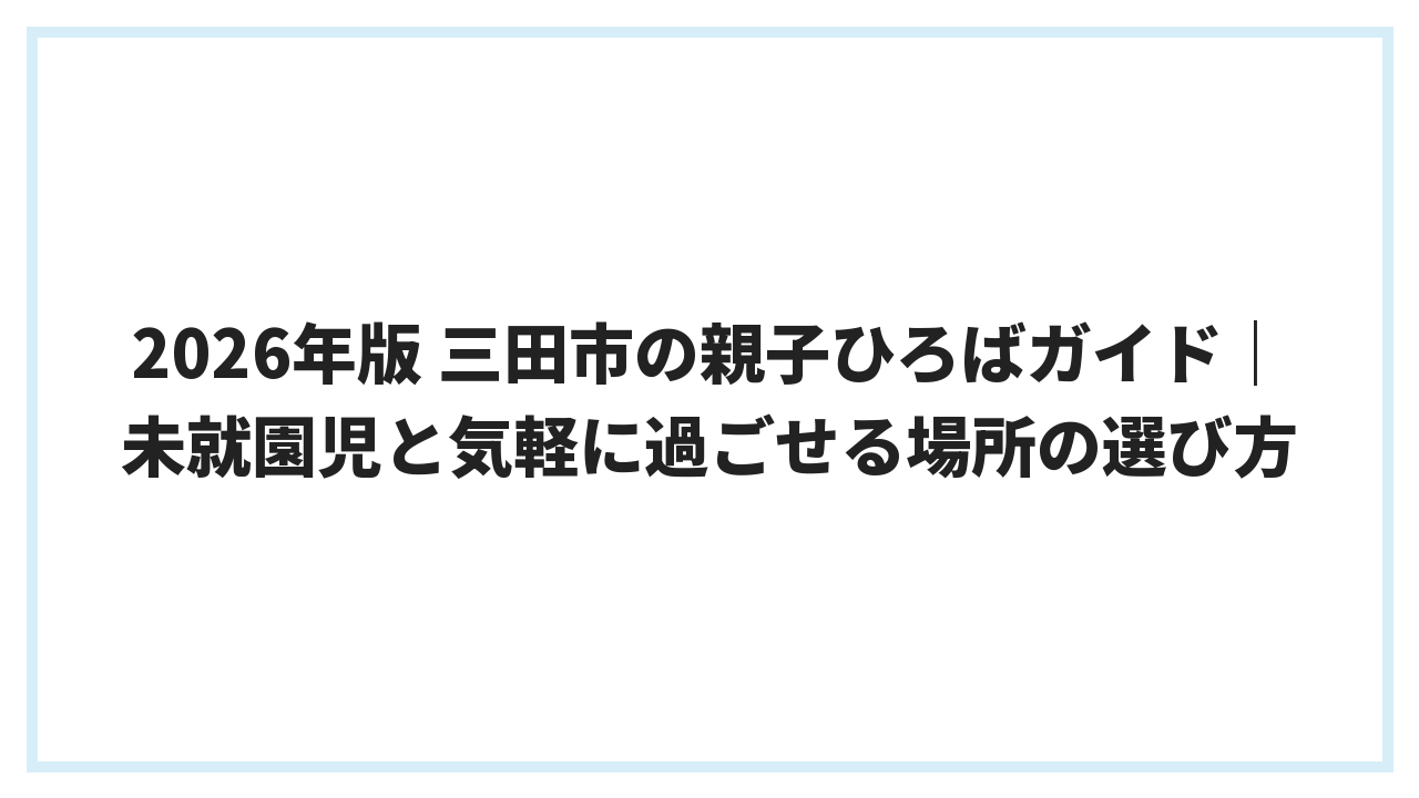 2026年版 三田市の親子ひろばガイド｜未就園児と気軽に過ごせる場所の選び方