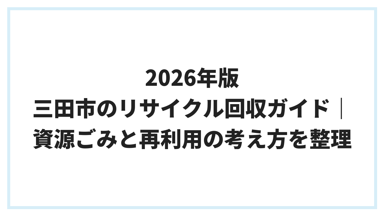 2026年版 三田市のリサイクル回収ガイド｜資源ごみと再利用の考え方を整理