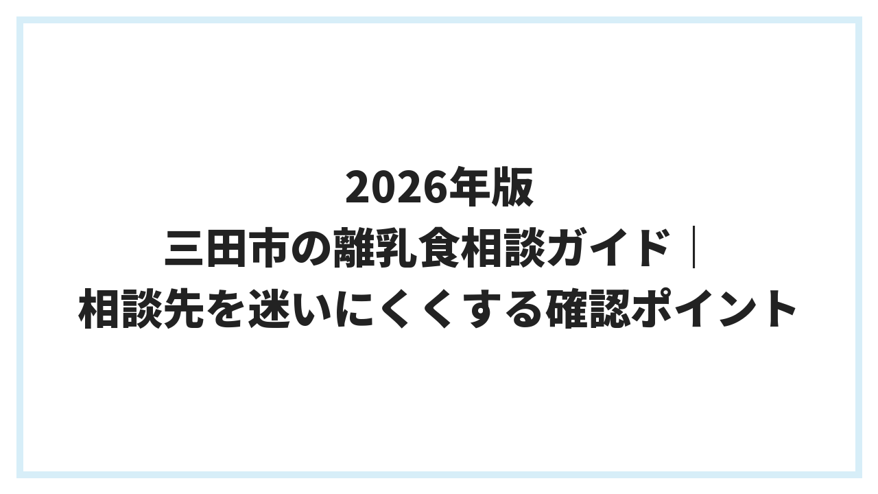 2026年版 三田市の離乳食相談ガイド｜相談先を迷いにくくする確認ポイント