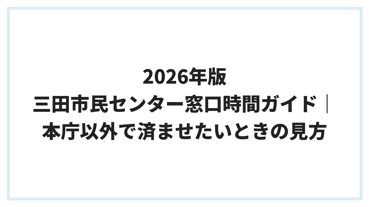 2026年版 三田市民センター窓口時間ガイド｜本庁以外で済ませたいときの見方