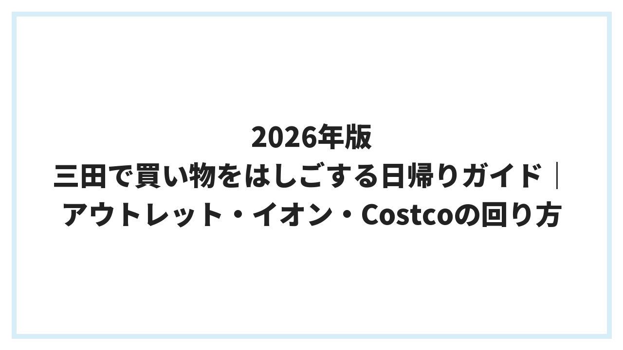 2026年版 三田で買い物をはしごする日帰りガイド｜アウトレット・イオン・Costcoの回り方