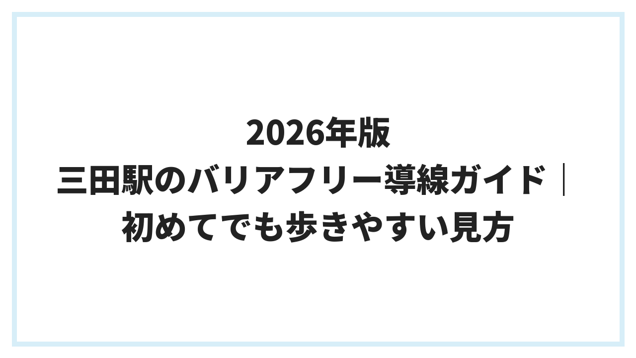 2026年版 三田駅のバリアフリー導線ガイド｜初めてでも歩きやすい見方