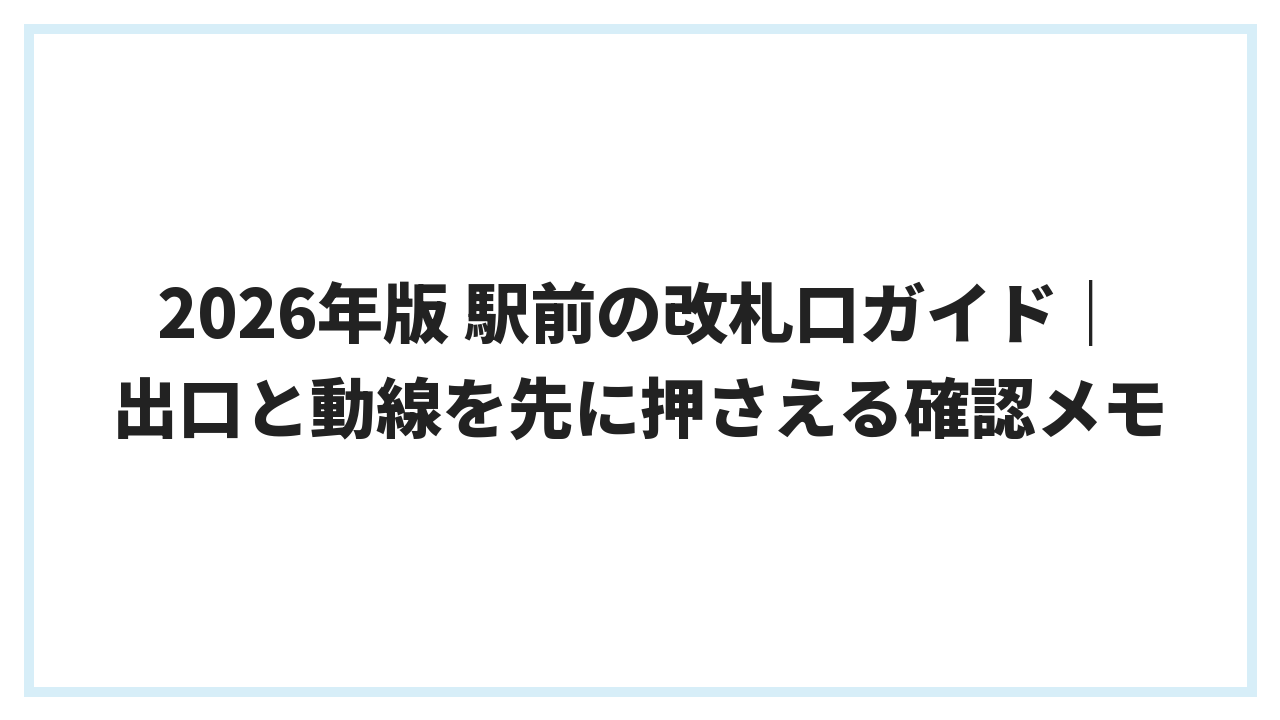 2026年版 駅前の改札口ガイド｜出口と動線を先に押さえる確認メモ