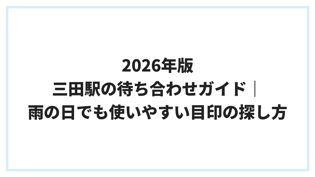 2026年版 三田駅の待ち合わせガイド｜雨の日でも使いやすい目印の探し方