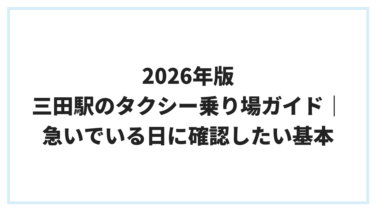 2026年版 三田駅のタクシー乗り場ガイド｜急いでいる日に確認したい基本