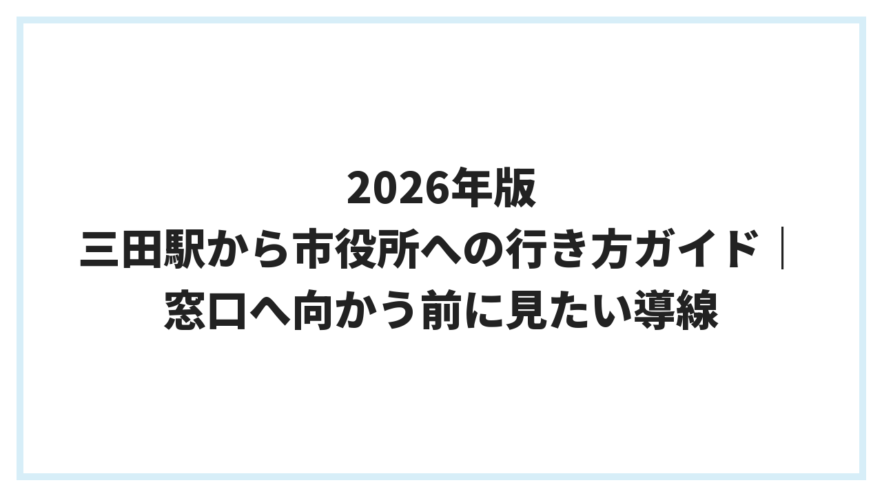 2026年版 三田駅から市役所への行き方ガイド｜窓口へ向かう前に見たい導線