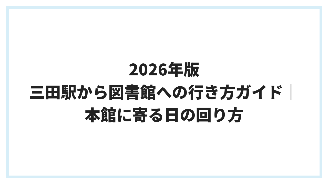 2026年版 三田駅から図書館への行き方ガイド｜本館に寄る日の回り方