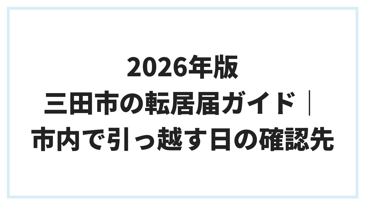 2026年版 三田市の転居届ガイド｜市内で引っ越す日の確認先
