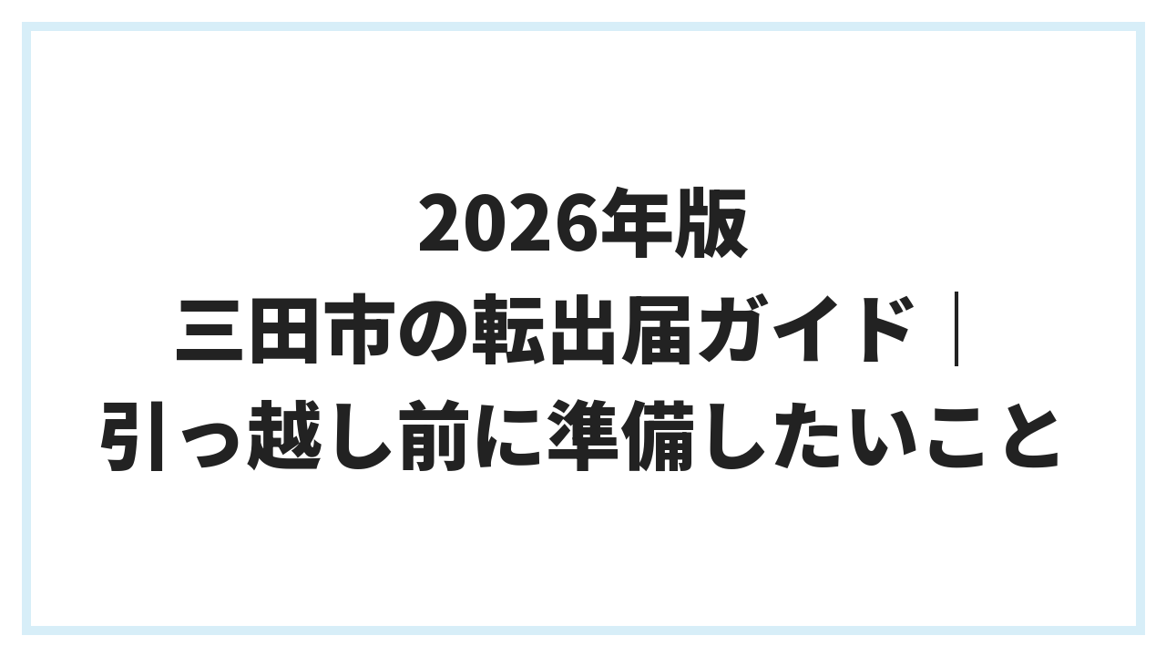 2026年版 三田市の転出届ガイド｜引っ越し前に準備したいこと
