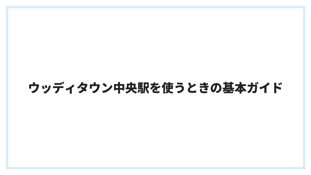 ウッディタウン中央駅を使うときの基本ガイド