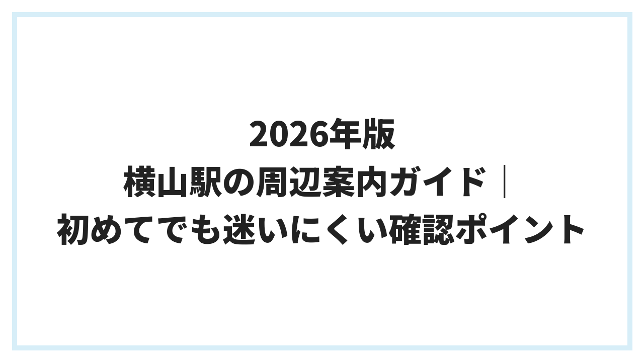 2026年版 横山駅の周辺案内ガイド｜初めてでも迷いにくい確認ポイント