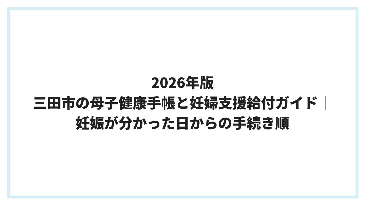 2026年版 三田市の母子健康手帳と妊婦支援給付ガイド｜妊娠が分かった日からの手続き順