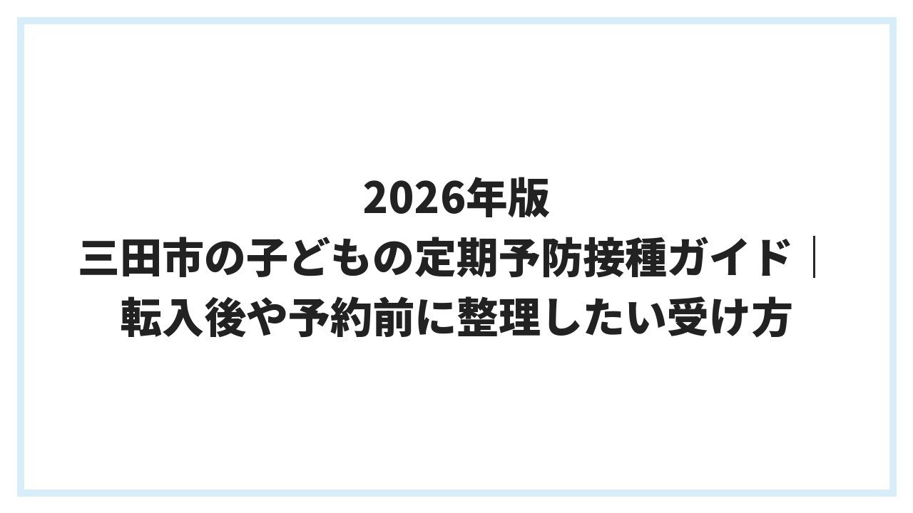 2026年版 三田市の子どもの定期予防接種ガイド｜転入後や予約前に整理したい受け方