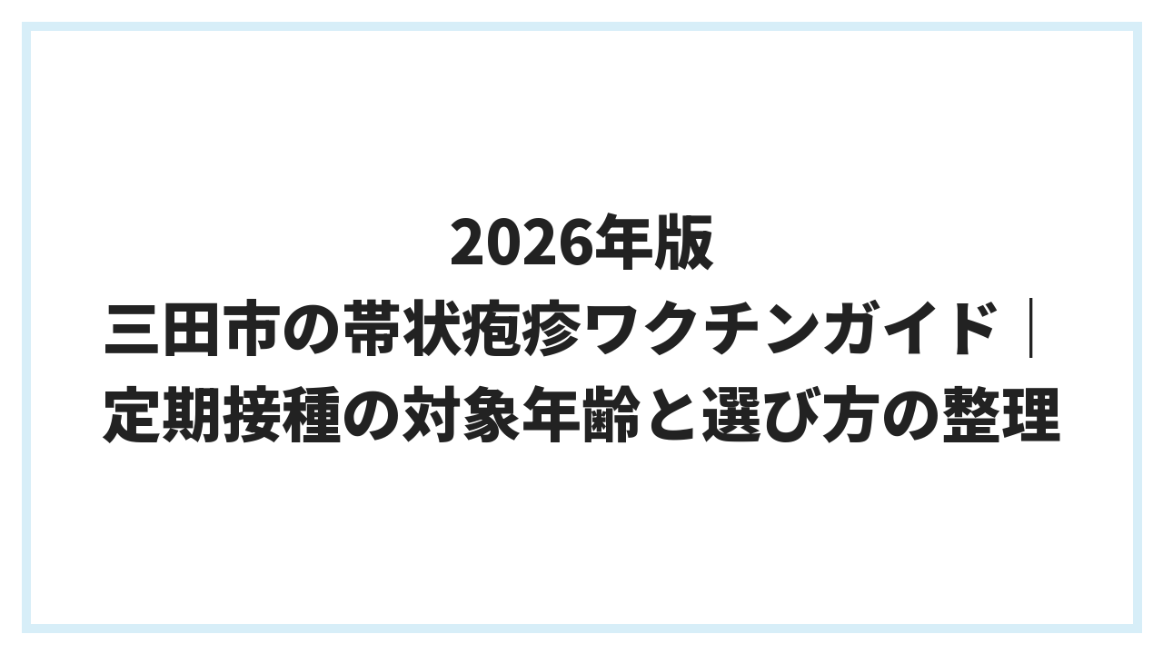 2026年版 三田市の帯状疱疹ワクチンガイド｜定期接種の対象年齢と選び方の整理