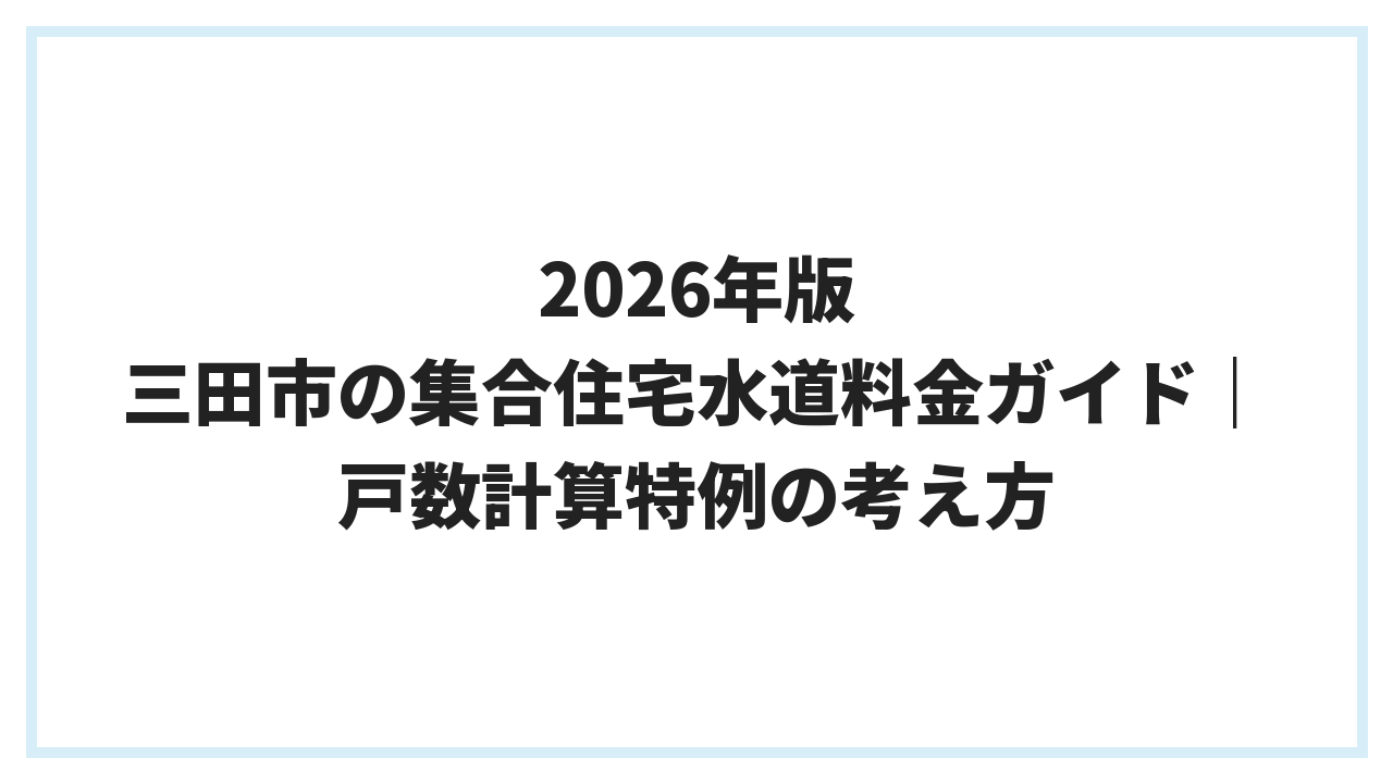 2026年版 三田市の集合住宅水道料金ガイド｜戸数計算特例の考え方