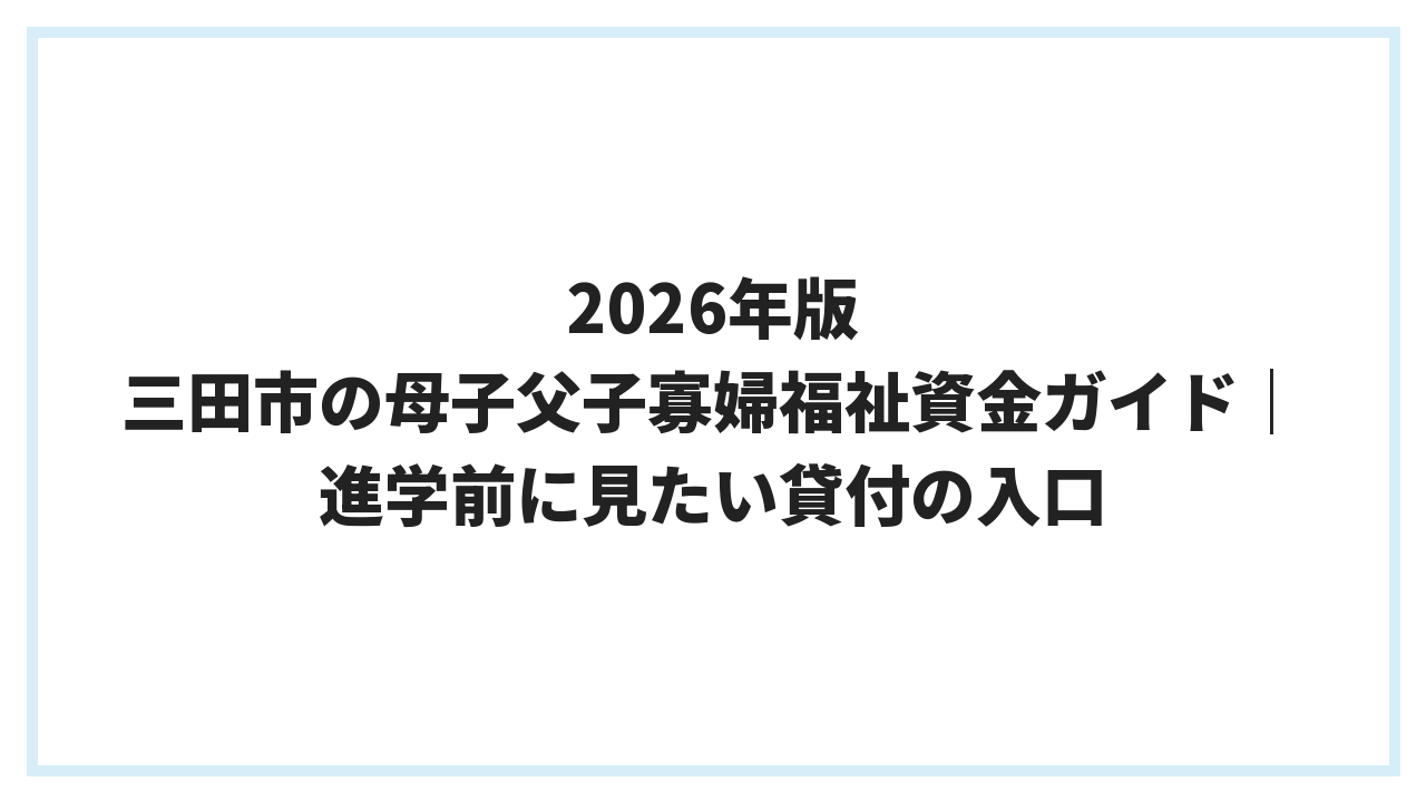 2026年版 三田市の母子父子寡婦福祉資金ガイド｜進学前に見たい貸付の入口