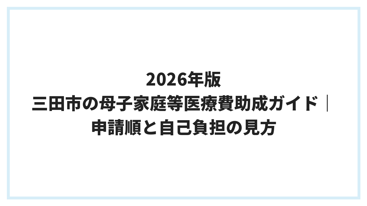 2026年版 三田市の母子家庭等医療費助成ガイド｜申請順と自己負担の見方