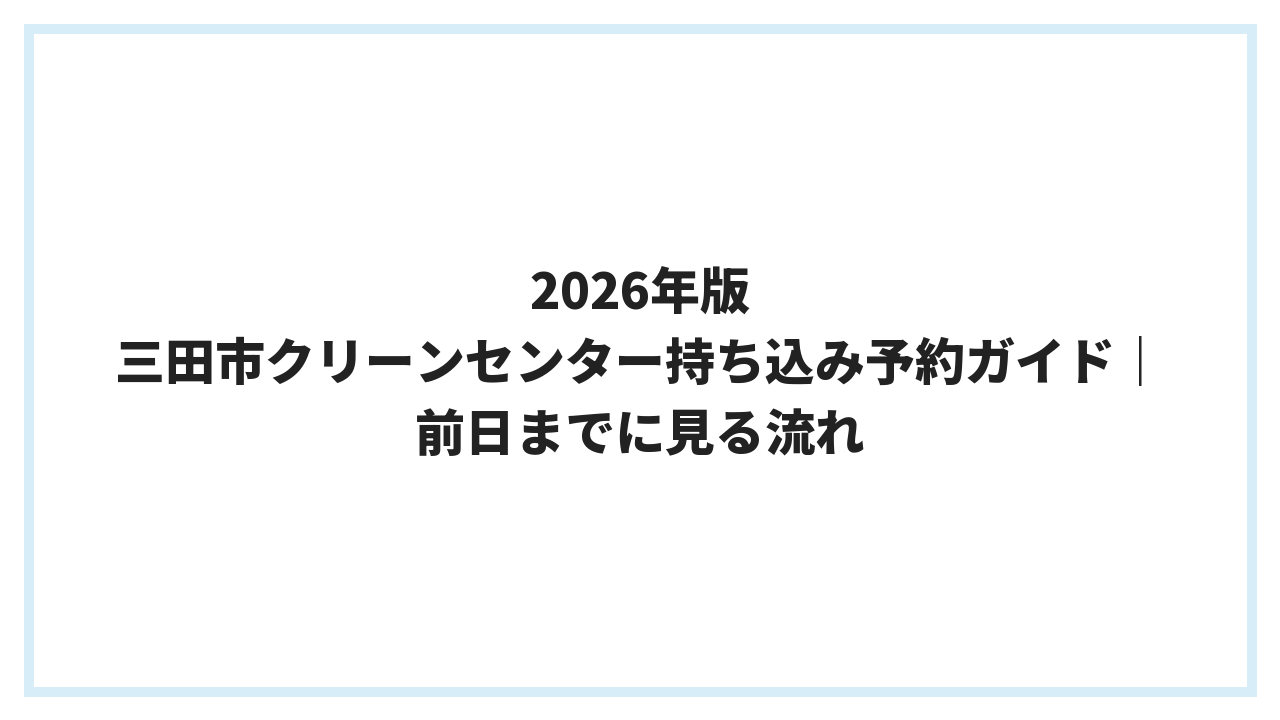 2026年版 三田市クリーンセンター持ち込み予約ガイド｜前日までに見る流れ