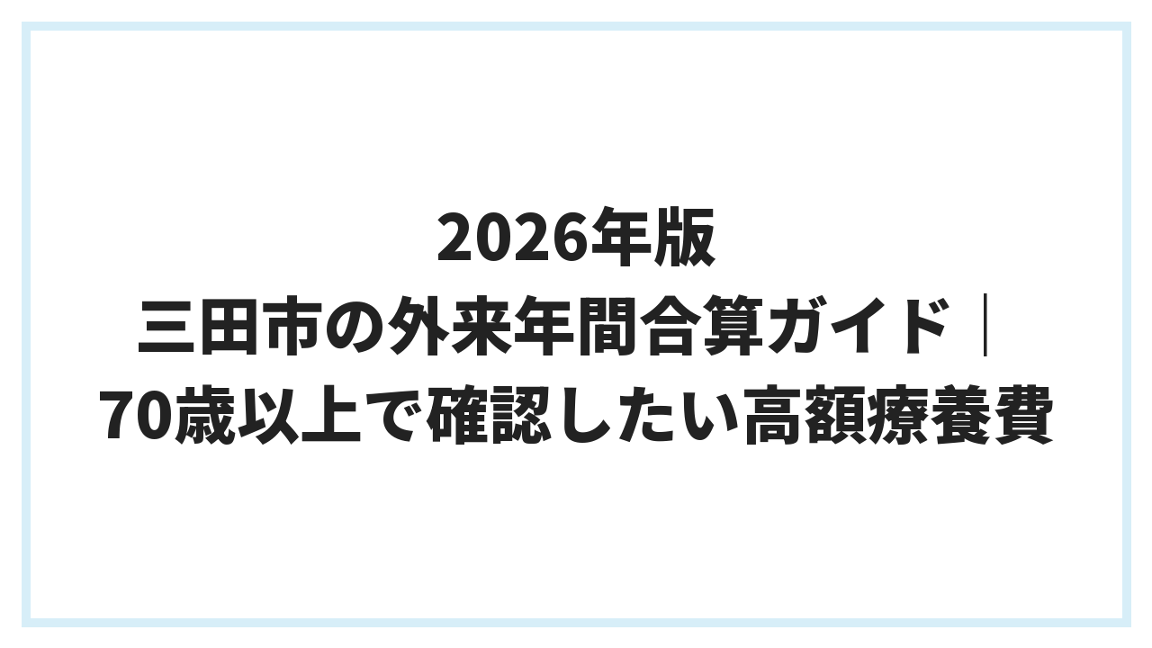 2026年版 三田市の外来年間合算ガイド｜70歳以上で確認したい高額療養費