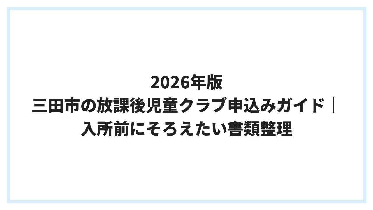 2026年版 三田市の放課後児童クラブ申込みガイド｜入所前にそろえたい書類整理