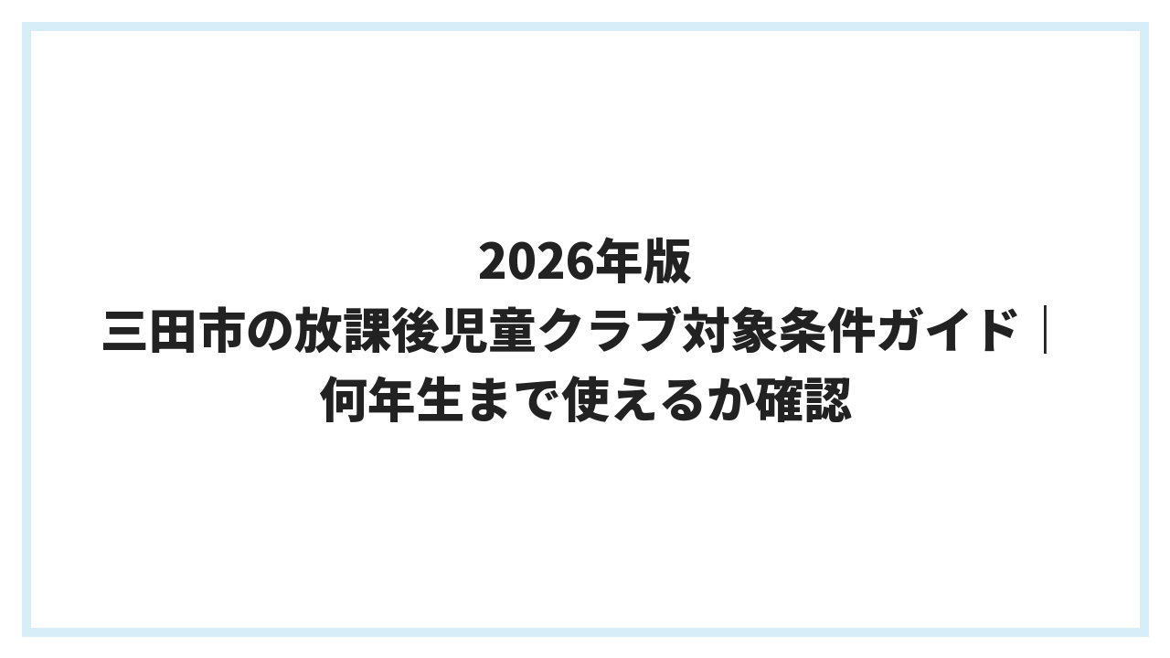 2026年版 三田市の放課後児童クラブ対象条件ガイド｜何年生まで使えるか確認