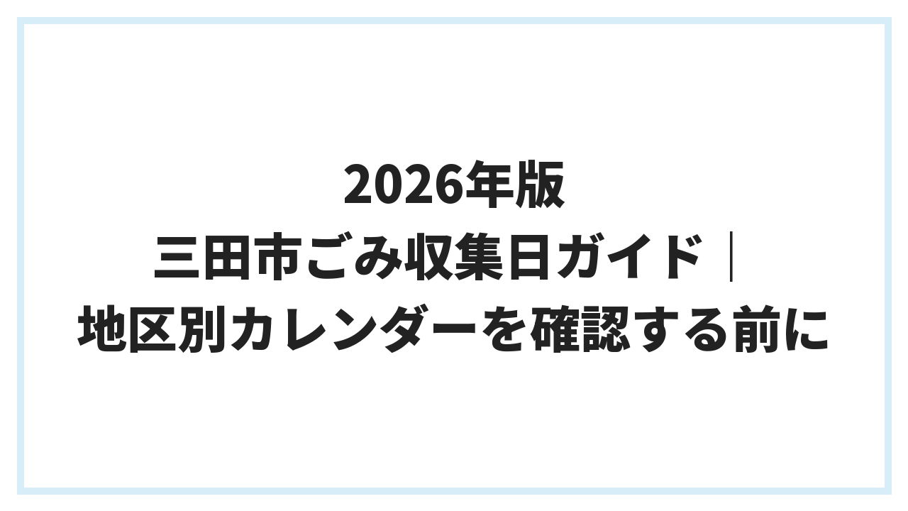 2026年版 三田市ごみ収集日ガイド｜地区別カレンダーを確認する前に