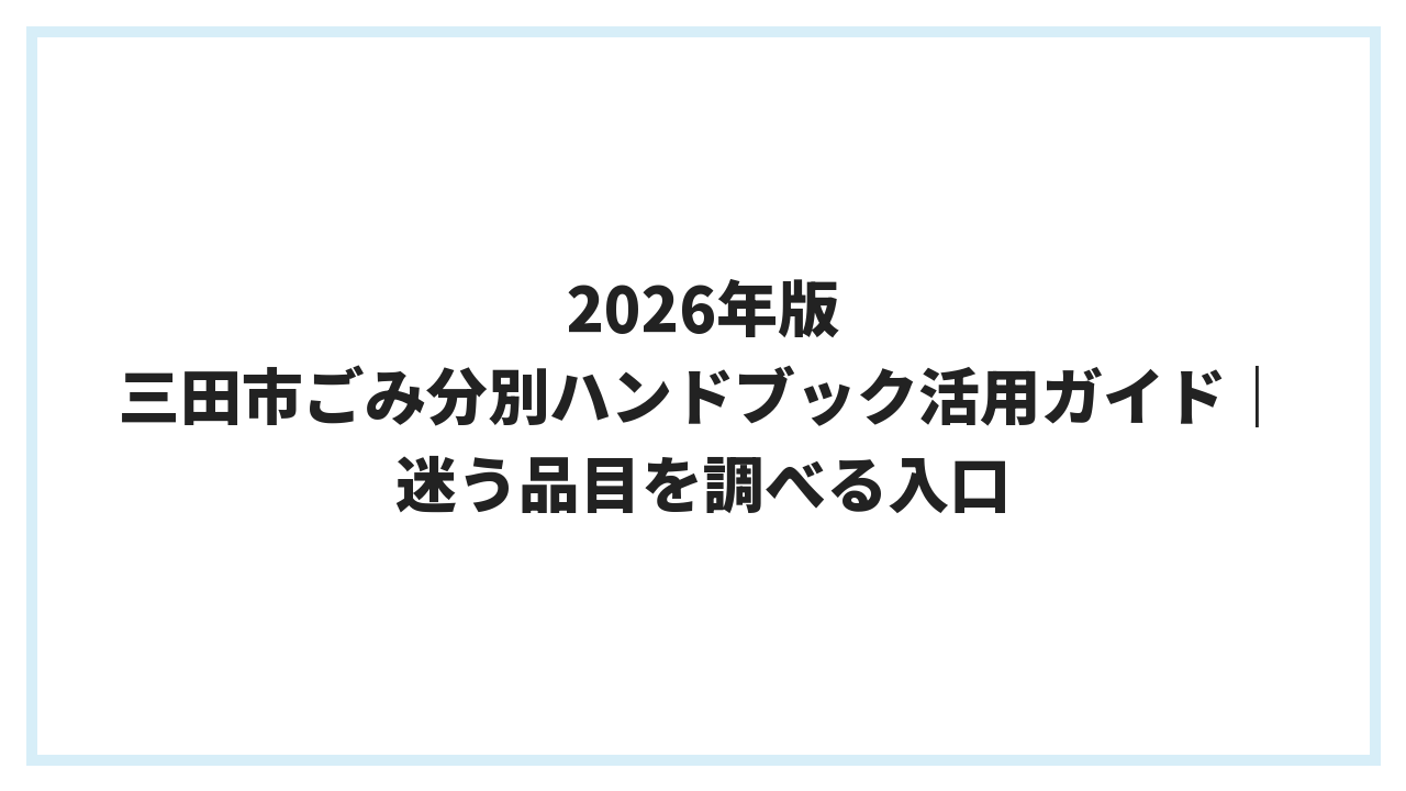 2026年版 三田市ごみ分別ハンドブック活用ガイド｜迷う品目を調べる入口