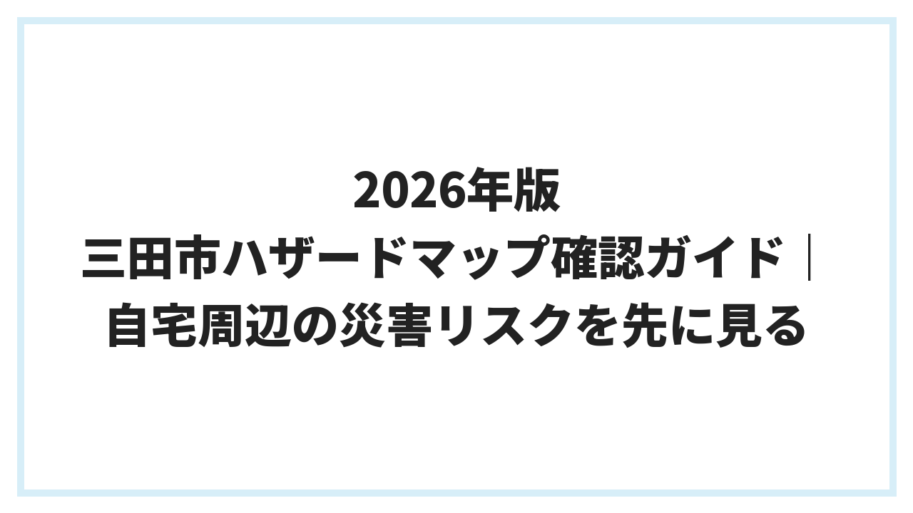 2026年版 三田市ハザードマップ確認ガイド｜自宅周辺の災害リスクを先に見る