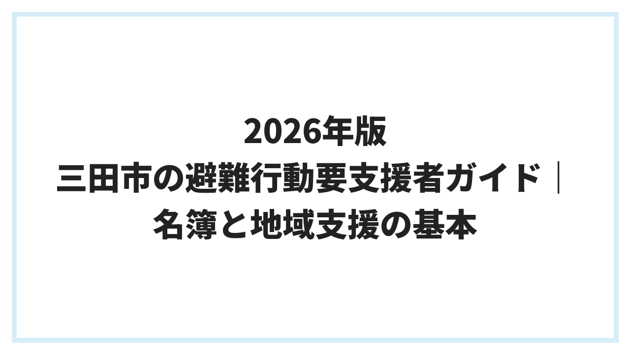 2026年版 三田市の避難行動要支援者ガイド｜名簿と地域支援の基本