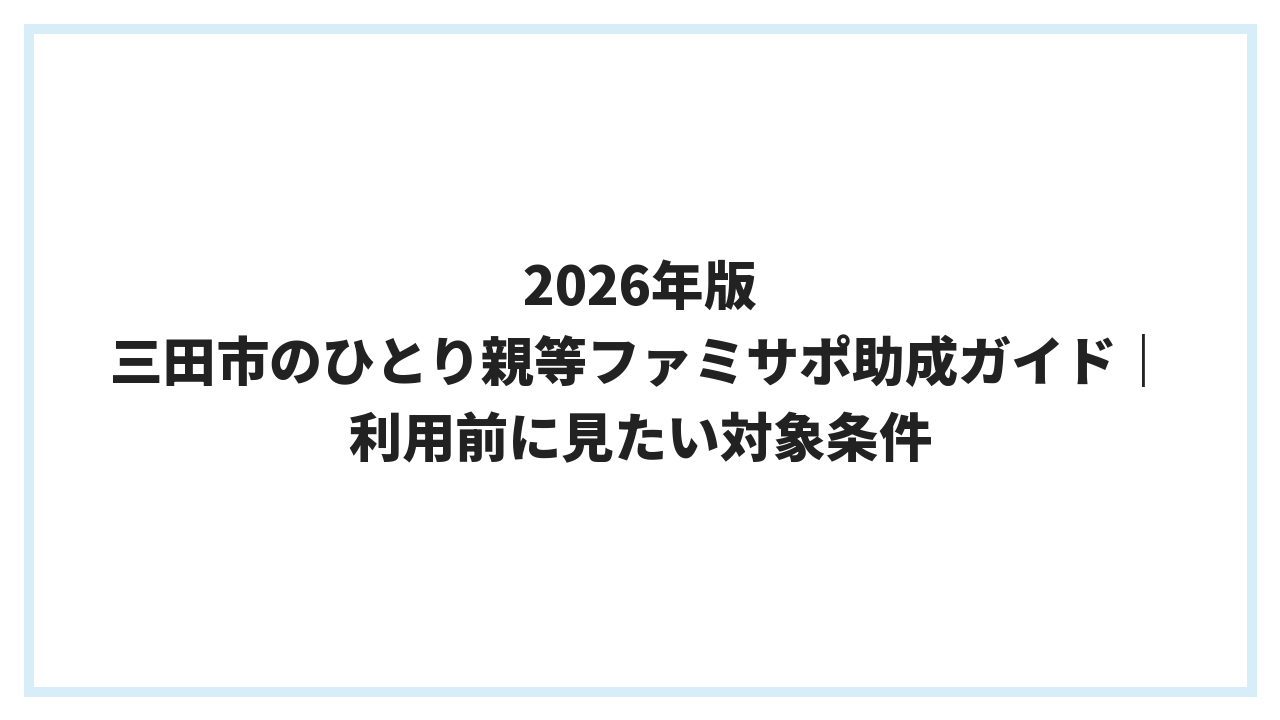 2026年版 三田市のひとり親等ファミサポ助成ガイド｜利用前に見たい対象条件