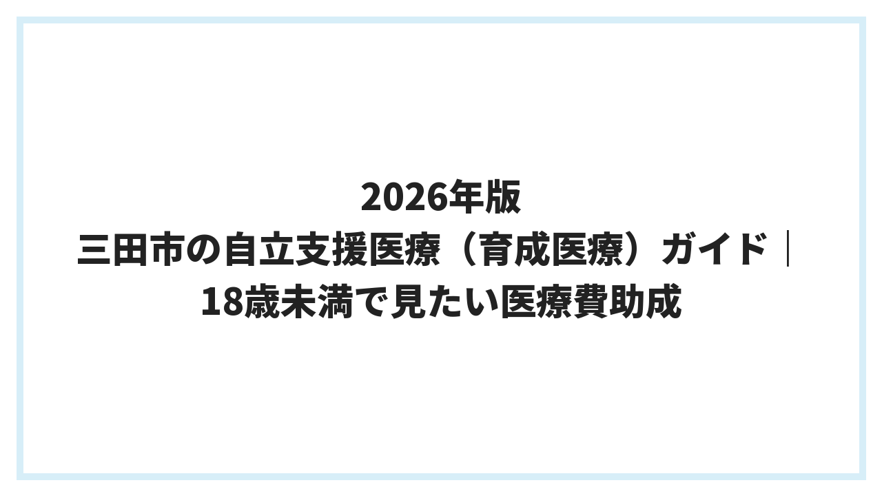 2026年版 三田市の自立支援医療（育成医療）ガイド｜18歳未満で見たい医療費助成