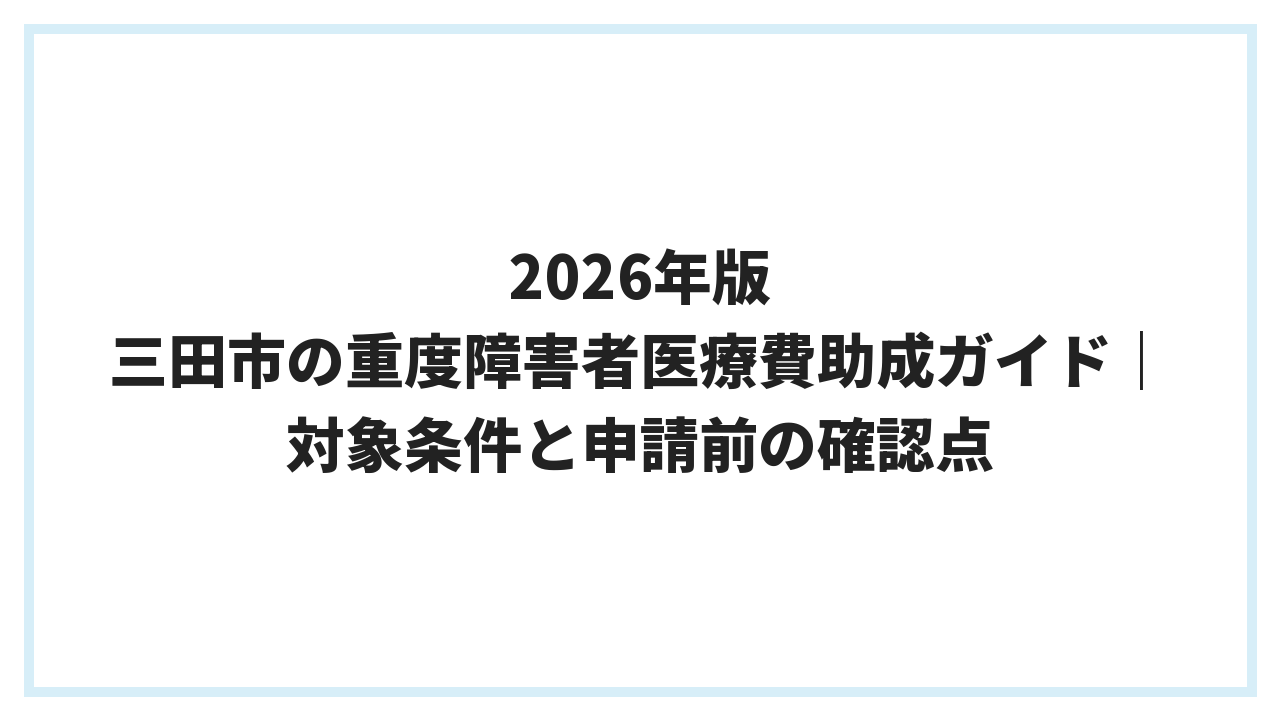 2026年版 三田市の重度障害者医療費助成ガイド｜対象条件と申請前の確認点