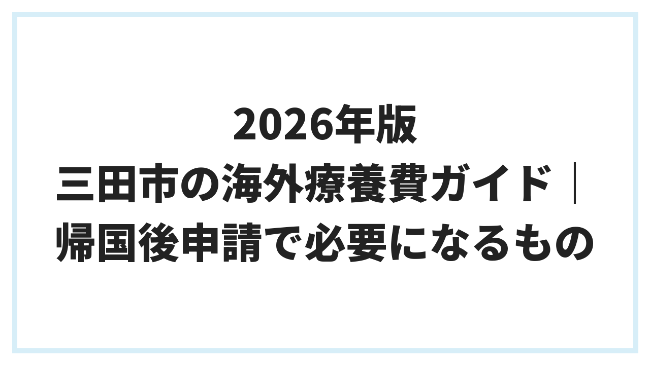 2026年版 三田市の海外療養費ガイド｜帰国後申請で必要になるもの