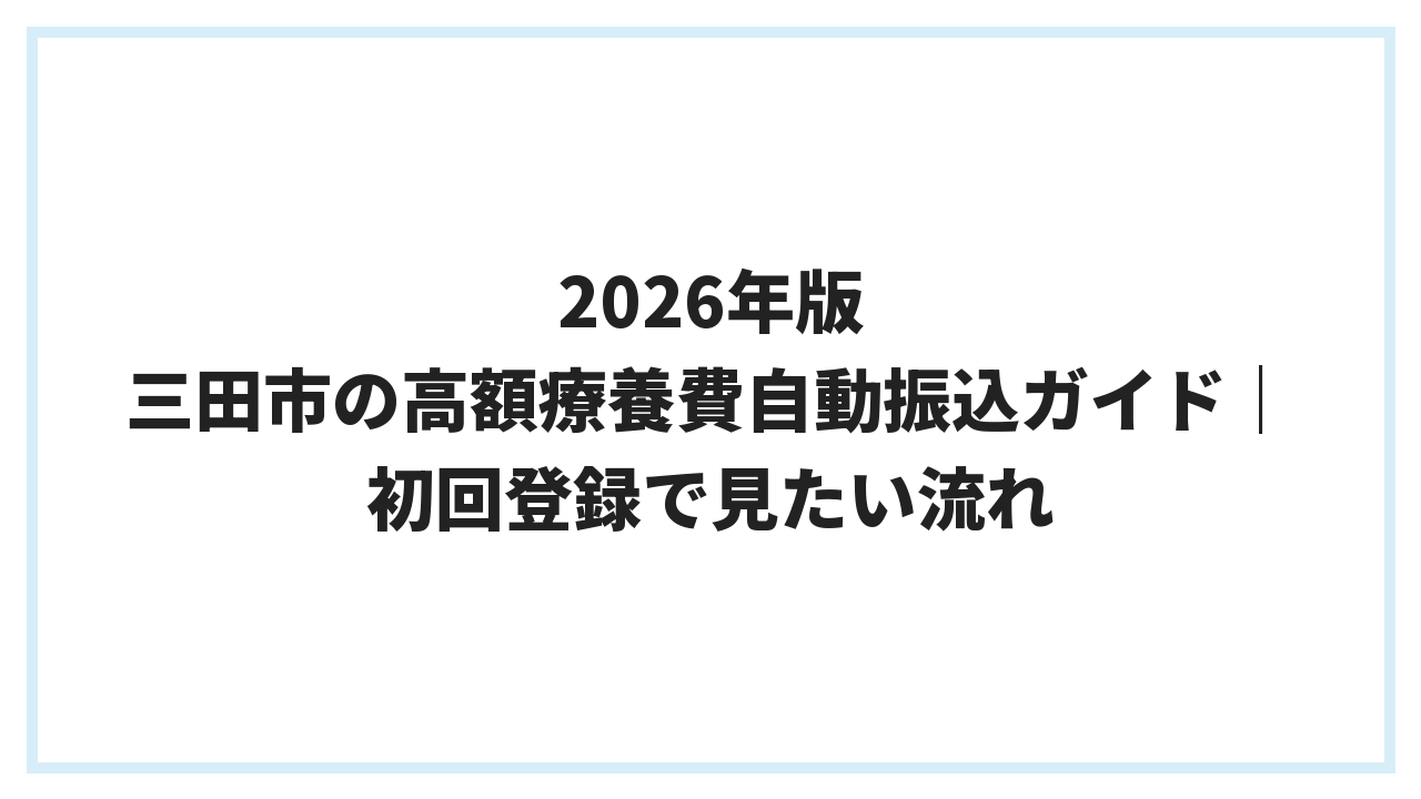 2026年版 三田市の高額療養費自動振込ガイド｜初回登録で見たい流れ