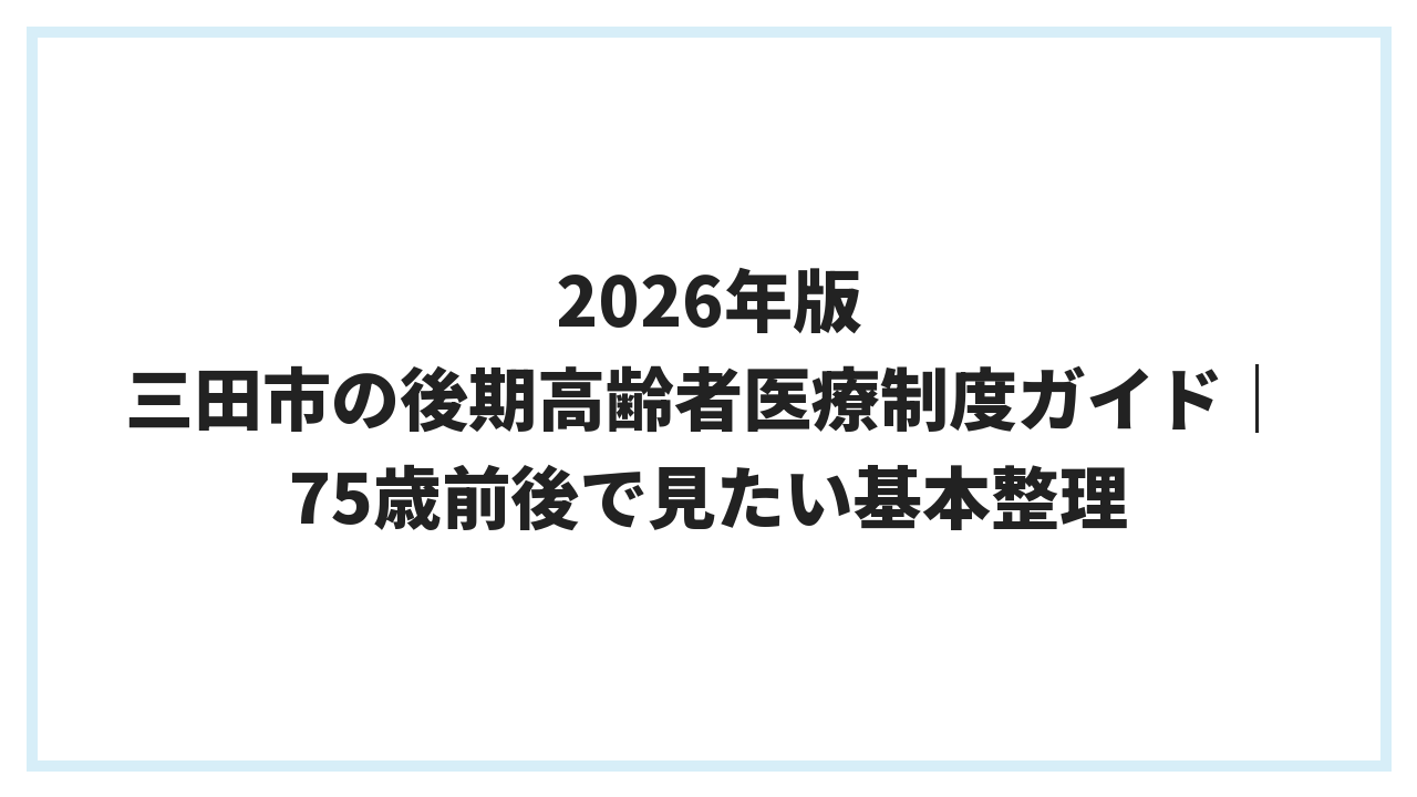 2026年版 三田市の後期高齢者医療制度ガイド｜75歳前後で見たい基本整理