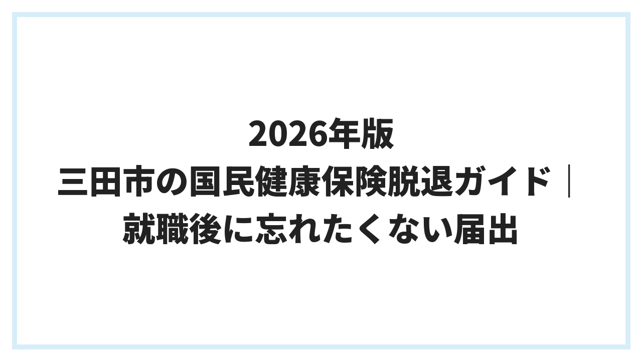 2026年版 三田市の国民健康保険脱退ガイド｜就職後に忘れたくない届出