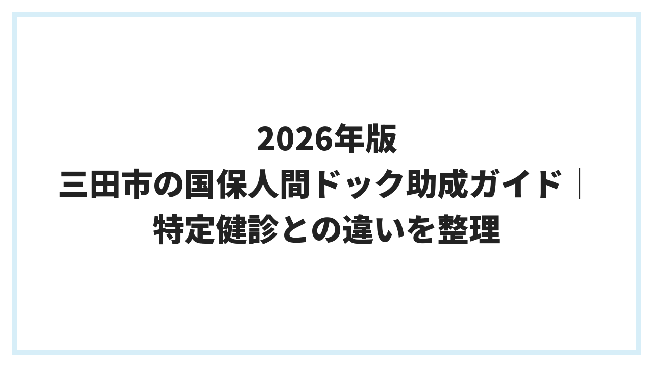 2026年版 三田市の国保人間ドック助成ガイド｜特定健診との違いを整理