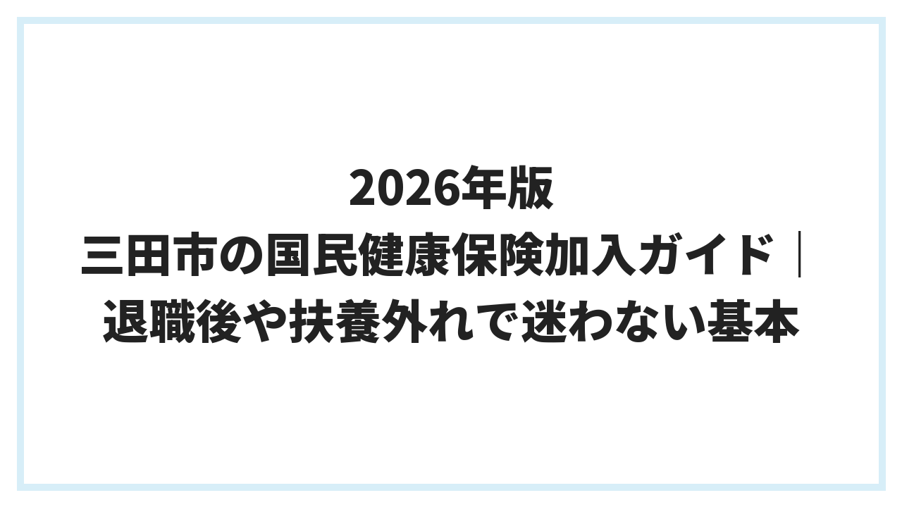 2026年版 三田市の国民健康保険加入ガイド｜退職後や扶養外れで迷わない基本
