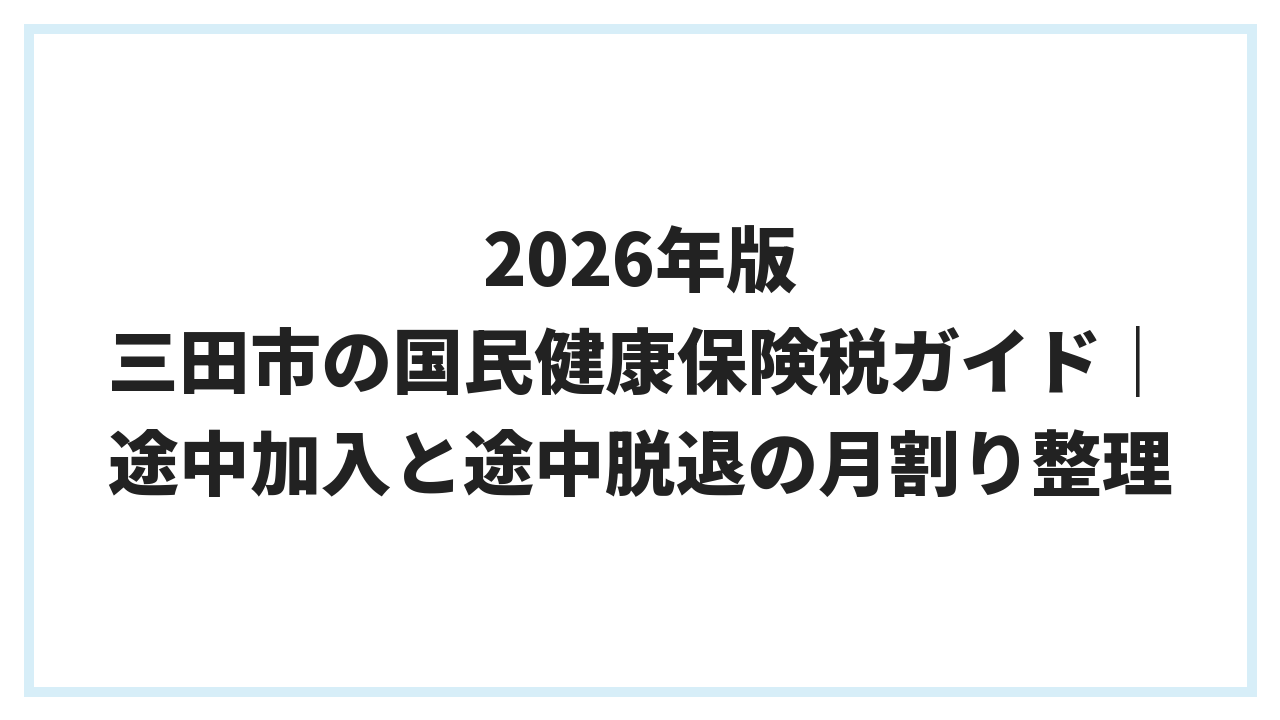 2026年版 三田市の国民健康保険税ガイド｜途中加入と途中脱退の月割り整理