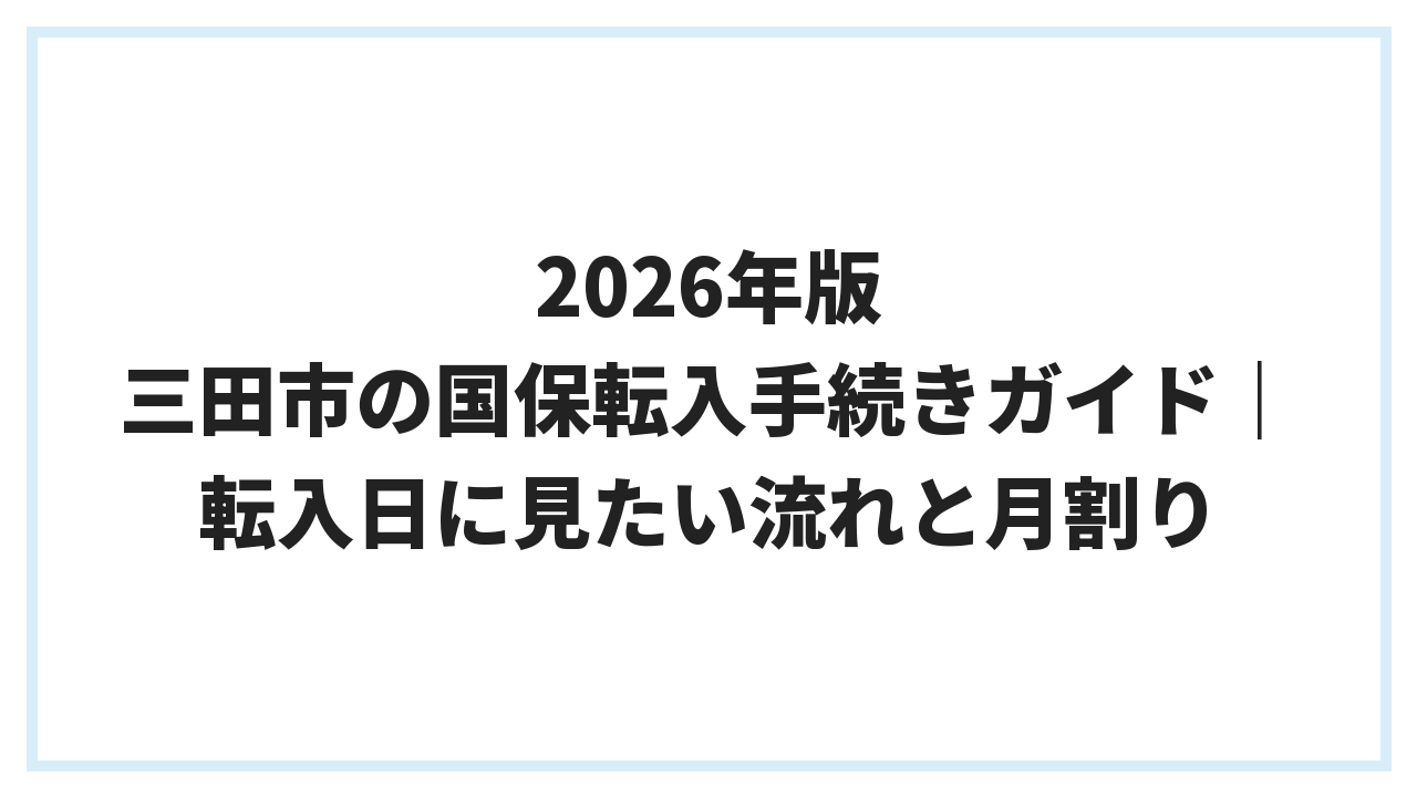 2026年版 三田市の国保転入手続きガイド｜転入日に見たい流れと月割り