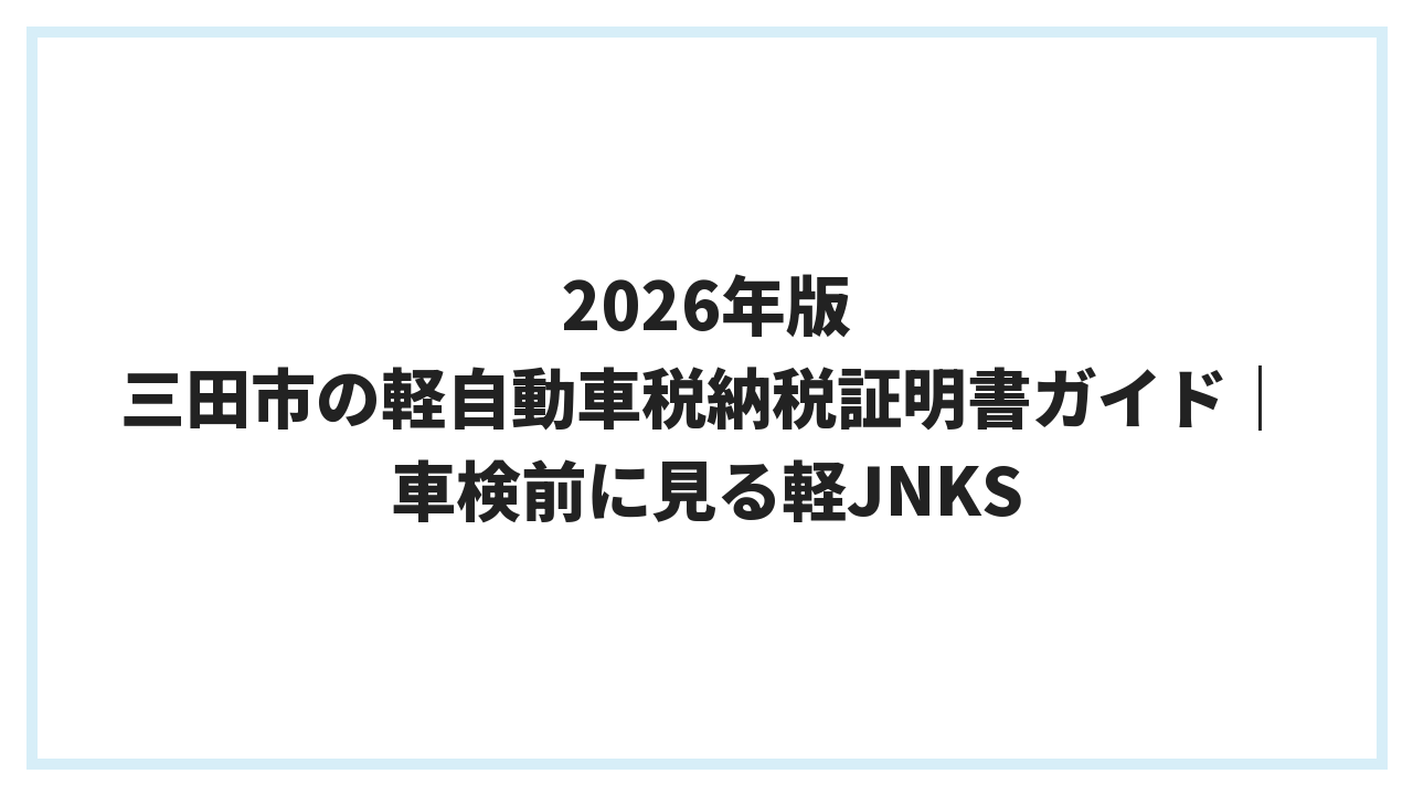 2026年版 三田市の軽自動車税納税証明書ガイド｜車検前に見る軽JNKS