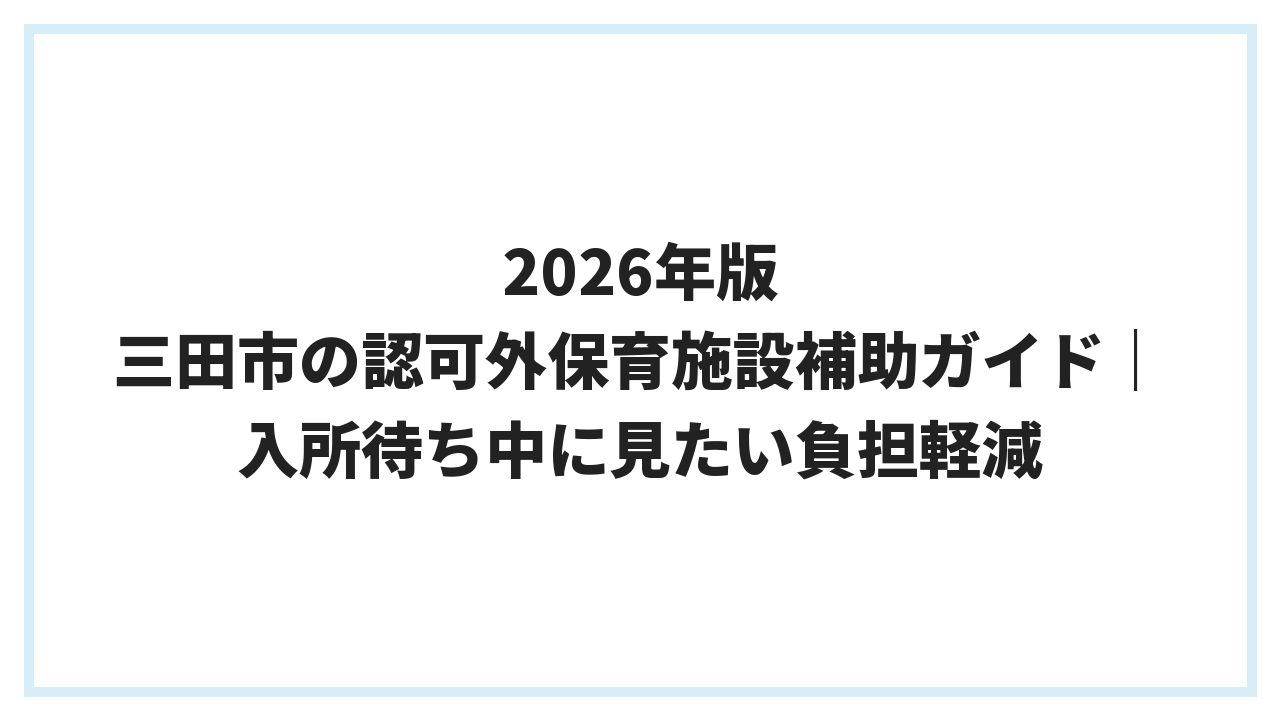 2026年版 三田市の認可外保育施設補助ガイド｜入所待ち中に見たい負担軽減