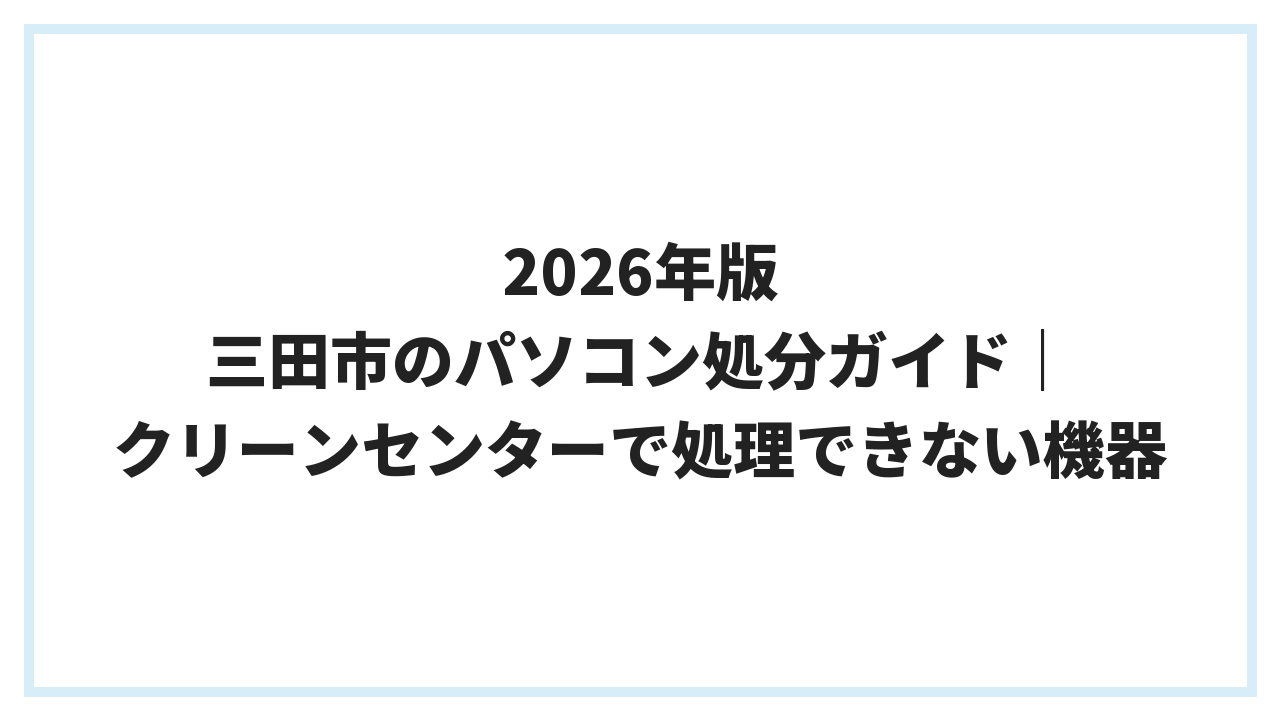 2026年版 三田市のパソコン処分ガイド｜クリーンセンターで処理できない機器