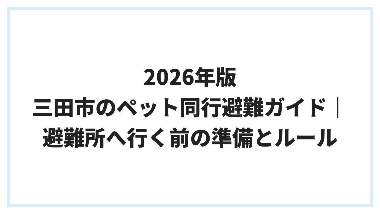 2026年版 三田市のペット同行避難ガイド｜避難所へ行く前の準備とルール